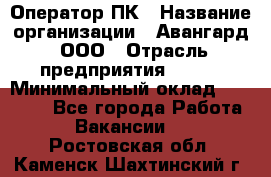 Оператор ПК › Название организации ­ Авангард, ООО › Отрасль предприятия ­ BTL › Минимальный оклад ­ 30 000 - Все города Работа » Вакансии   . Ростовская обл.,Каменск-Шахтинский г.